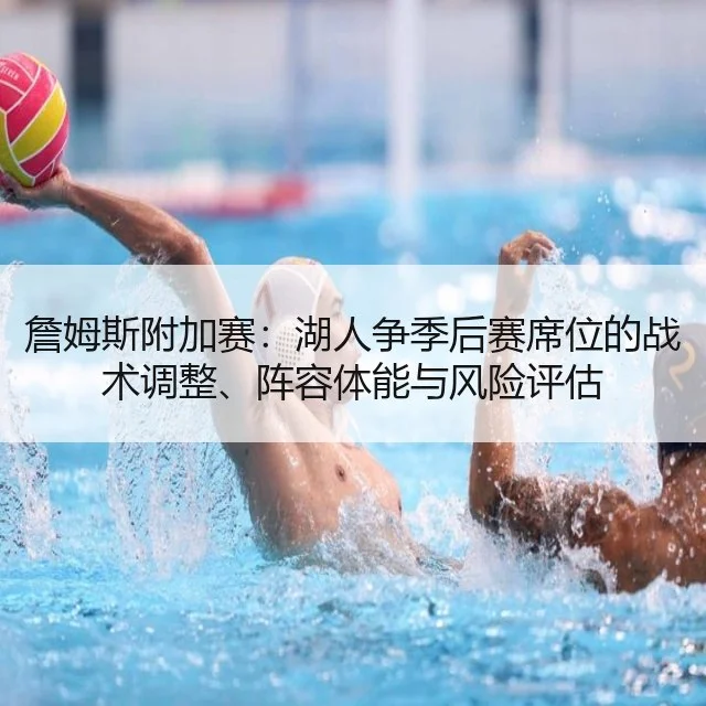 詹姆斯附加赛：湖人争季后赛席位的战术调整、阵容体能与风险评估